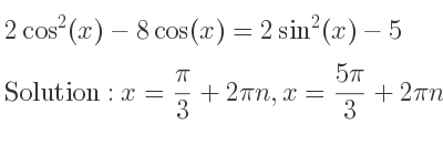 The general solution for 2cos^2(x)-8cos(x)=2sin^2(x)-5 is x= pi/3+2pin,x=(5pi)/3+2pin
